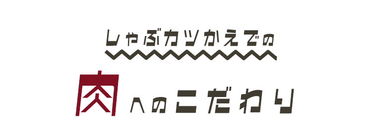 しゃぶカツかえでの 肉へのこだわり